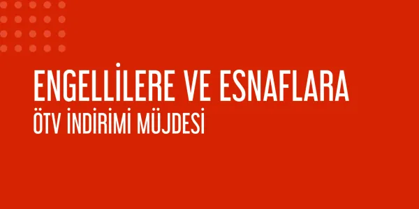 Engellilere ve Esnaflara ÖTV İndirimi Müjdesi